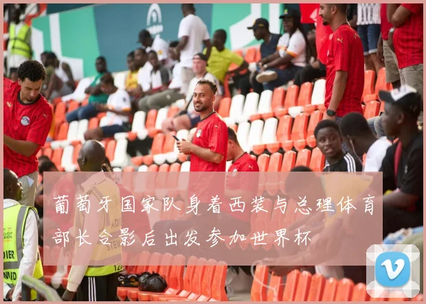 葡萄牙国家队身着西装与总理体育部长合影后出发参加世界杯