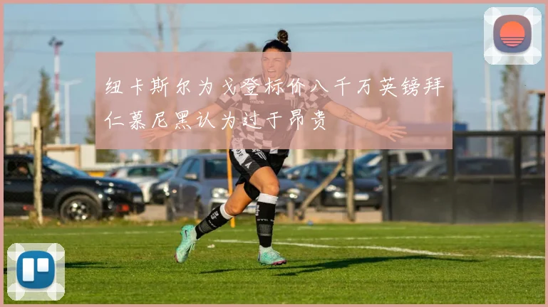 纽卡斯尔为戈登标价八千万英镑拜仁慕尼黑认为过于昂贵