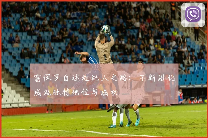 富保罗自述经纪人之路：不断进化成就独特地位与成功