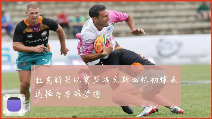 杜克新星以赛亚埃文斯回忆初球衣选择与夺冠梦想