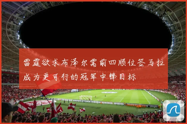 雷霆欲求布泽尔需前四顺位签马拉成为更可行的冠军中锋目标