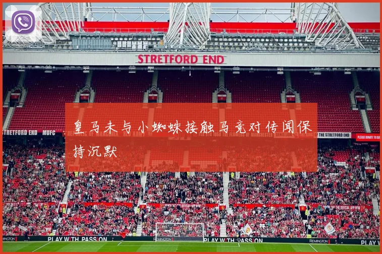 皇马未与小蜘蛛接触马竞对传闻保持沉默