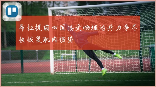希拉提前回国接受物理治疗力争尽快恢复肌肉伤势