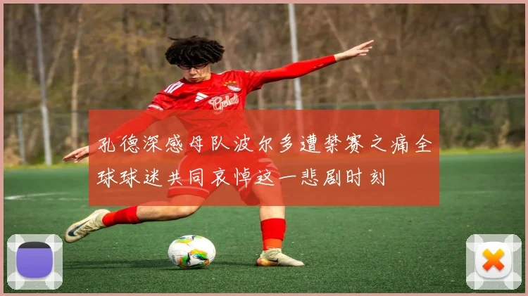 孔德深感母队波尔多遭禁赛之痛全球球迷共同哀悼这一悲剧时刻