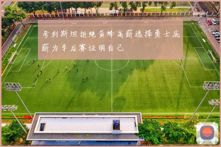 考利斯坦拒绝黄蜂高薪选择勇士底薪为季后赛证明自己