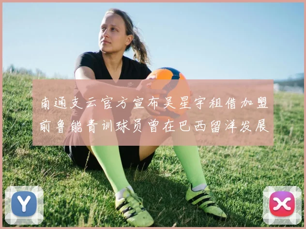 南通支云官方宣布吴星宇租借加盟前鲁能青训球员曾在巴西留洋发展