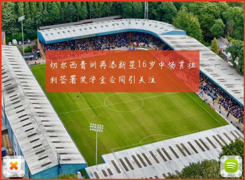 切尔西青训再添新星16岁中场贾祖利签署奖学金合同引关注