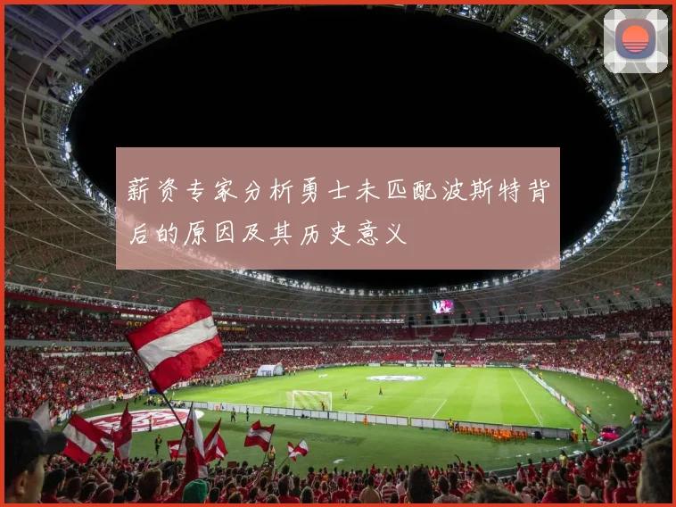 薪资专家分析勇士未匹配波斯特背后的原因及其历史意义