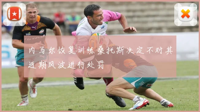 内马尔恢复训练桑托斯决定不对其近期风波进行处罚